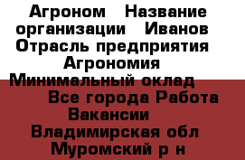 Агроном › Название организации ­ Иванов › Отрасль предприятия ­ Агрономия › Минимальный оклад ­ 30 000 - Все города Работа » Вакансии   . Владимирская обл.,Муромский р-н